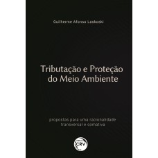 TRIBUTAÇÃO E PROTEÇÃO DO MEIO AMBIENTE: PROPOSTAS PARA UMA RACIONALIDADE TRANSVERSAL E SOMATIVA