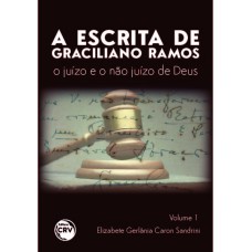 A ESCRITA DE GRACILIANO RAMOS: O JUÍZO E O NÃO JUÍZO DE DEUS VOLUME 1