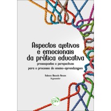 ASPECTOS AFETIVOS E EMOCIONAIS DA PRÁTICA EDUCATIVA: PRESSUPOSTOS E PERSPECTIVAS PARA O PROCESSO DE ENSINO-APRENDIZAGEM