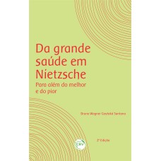 DA GRANDE SAÚDE EM NIETZSCHE: PARA ALÉM DO MELHOR E DO PIOR 2ª EDIÇÃO