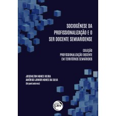 SOCIOGÊNESE DA PROFISSIONALIZAÇÃO E O SER DOCENTE SEMIARIDENSE COLEÇÃO PROFISSIONALIZAÇÃO DOCENTE EM TERRITÓRIOS SEMIÁRIDOS VOLUME 1