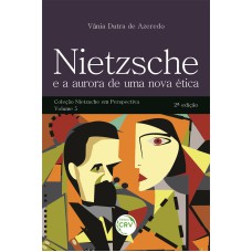 NIETZSCHE E A AURORA DE UMA NOVA ÉTICA 2ª EDIÇÃO: COLEÇÃO NIETZSCHE EM PERSPECTIVA - VOLUME 5