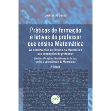 PRÁTICAS DE FORMAÇÃO E LETIVAS DO PROFESSOR QUE ENSINA MATEMÁTICA - AS CONTRIBUIÇÕES DA HISTÓRIA DA MATEMÁTICA NAS CONCEPÇÕES DO PROFESSOR: (DES)MISTIFICAÇÃO E (DES)ALIENAÇÃO DO USO, ENSINO E APRENDIZAGEM DA MATEMÁTICA 2ª EDIÇÃO