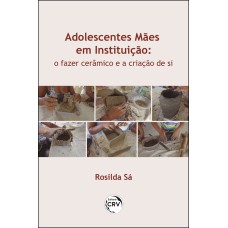 ADOLESCENTES MÃES EM INSTITUIÇÃO: O FAZER CERÂMICO E A CRIAÇÃO DE SI