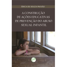 A CONSTRUÇÃO DE AÇÕES EDUCATIVAS DE PREVENÇÃO DO ABUSO SEXUAL INFANTIL