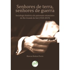 SENHORES DE TERRA, SENHORES DE GUERRA: SOCIOLOGIA HISTÓRICA DO PATRONATO ESTANCIEIRO DO RIO GRANDE DO SUL (1920-2019).