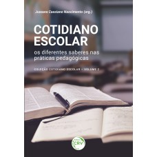 COTIDIANO ESCOLAR: OS DIFERENTES SABERES NAS PRÁTICAS PEDAGÓGICAS - COLEÇÃO COTIDIANO ESCOLAR - VOLUME 2