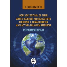 O QUE VOCÊ GOSTARIA DE SABER SOBRE O ACORDO DE ASSOCIAÇÃO ENTRE O MERCOSUL E A UNIÃO EUROPEIA, MAS NÃO TINHA PARA QUEM PERGUNTAR: A QUESTÃO AMBIENTAL EXPLICADA