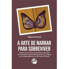 A ARTE DE NARRAR PARA SOBREVIVER: IMPACTOS DAS NARRATIVAS DE PACIENTES E FAMILIARES NA CONSTRUÇÃO DO SABER MÉDICO (COM FOCO NO CONTEXTO DA ONCOLOGIA PEDIÁTRICA, EM SÃO PAULO-SP, BRASIL)