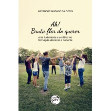 AH! BRUTA FLOR DO QUERER: ARTE, LUDICIDADE E ESTÉTICA NA FORMAÇÃO DISCENTE E DOCENTE