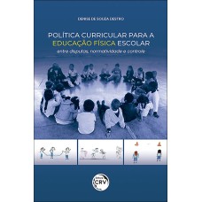 POLÍTICA CURRICULAR PARA A EDUCAÇÃO FÍSICA ESCOLAR: ENTRE DISPUTAS, NORMATIVIDADE E CONTROLE