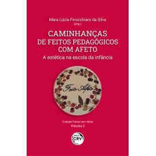 CAMINHANÇAS DE FEITOS PEDAGÓGICOS COM AFETO: A ESTÉTICA NA ESCOLA DA INFÂNCIA COLEÇÃO FEITOS COM AFETO VOLUME 2