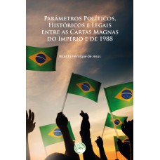 PARÂMETROS POLÍTICOS, HISTÓRICOS E LEGAIS ENTRE AS CARTAS MAGNAS DO IMPÉRIO E DE 1988