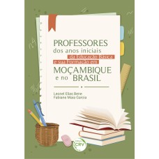 PROFESSORES DOS ANOS INICIAIS DA EDUCAÇÃO BÁSICA E A SUA FORMAÇÃO EM MOÇAMBIQUE E NO BRASIL