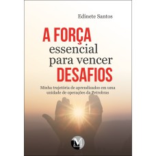 A FORÇA ESSENCIAL PARA VENCER DESAFIOS MINHA TRAJETÓRIA DE APRENDIZADOS EM UMA UNIDADE DE OPERAÇÕES DA PETROBRÁS