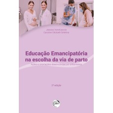 EDUCAÇÃO EMANCIPATÓRIA NA ESCOLHA DA VIA DE PARTO: AÇÕES E ORIENTAÇÕES DESENVOLVIDAS POR ENFERMEIROS 2ª EDIÇÃO