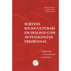 SUJEITOS SOCIOCULTURAIS EM DIÁLOGO COM AS PEDAGOGIAS FREIRIANAS - INDIGNAÇÃO, (RE)EXISTÊNCIA E ESPERANÇA