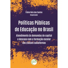 POLITICAS PÚBLICAS DE EDUCAÇÃO NO BRASIL: ATENDIMENTO ÀS DEMANDAS DO CAPITAL E DESCASO COM A FORMAÇÃO ESCOLAR DAS CLASSES SUBALTERNAS