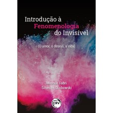 INTRODUÇÃO À FENOMENOLOGIA DO INVISÍVEL (O AMOR, O DESEJO, A VIDA)