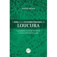 A LUTA PELO RECONHECIMENTO DA LOUCURA A GRAMÁTICA MORAL DA ASSISTÊNCIA SOCIAL NA DEFICIÊNCIA MENTAL