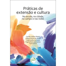 PRÁTICAS DE EXTENSÃO E CULTURA: NA ESCOLA, NA CIDADE, NO CAMPO E NAS REDES