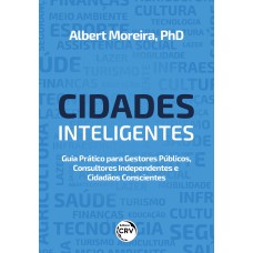 CIDADES INTELIGENTES: GUIA PRÁTICO PARA GESTORES PÚBLICOS, CONSULTORES INDEPENDENTES E CIDADÃOS CONSCIENTES