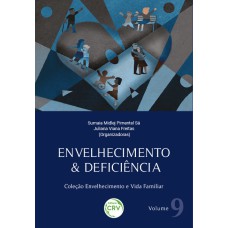 ENVELHECIMENTO & DEFICIÊNCIA: COLEÇÃO ENVELHECIMENTO E VIDA FAMILIAR VOLUME 9