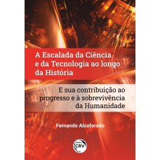 A ESCALADA DA CIÊNCIA E DA TECNOLOGIA AO LONGO DA HISTÓRIA E SUA CONTRIBUIÇÃO AO PROGRESSO E À SOBREVIVÊNCIA DA HUMANIDADE