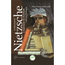 A FISIOLOGIA DE NIETZSCHE: A SUPERAÇÃO DA DUALIDADE CULTURA / BIOLOGIA 2ª EDIÇÃO COLEÇÃO NIETZSCHE EM PERSPECTIVA VOLUME 6