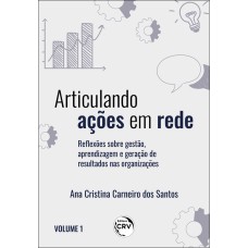 ARTICULANDO AÇÕES EM REDE: REFLEXÕES SOBRE GESTÃO, APRENDIZAGEM E GERAÇÃO DE RESULTADOS NAS ORGANIZAÇÕES VOLUME I