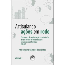 ARTICULANDO AÇÕES EM REDE: FRAMEWORK DE IMPLANTAÇÃO E SUSTENTAÇÃO DE UM MODELO DE APRENDIZAGEM ORGANIZACIONAL CONTÍNUA VOLUME II