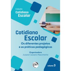 COTIDIANO ESCOLAR: OS DIFERENTES PROJETOS E AS PRÁTICAS PEDAGÓGICAS COLEÇÃO COTIDIANO ESCOLAR VOLUME 3