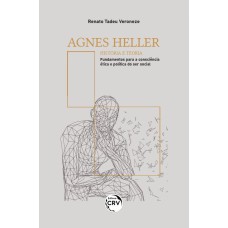 AGNES HELLER - HISTÓRIA E TEORIA: FUNDAMENTOS PARA A CONSCIÊNCIA ÉTICA E POLÍTICA DO SER SOCIAL