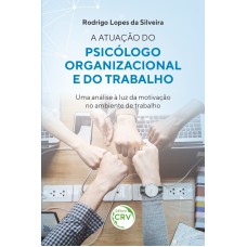 A ATUAÇÃO DO PSICÓLOGO ORGANIZACIONAL E DO TRABALHO: UMA ANÁLISE À LUZ DA MOTIVAÇÃO NO AMBIENTE DE TRABALHO