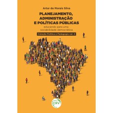 PLANEJAMENTO, ADMINISTRAÇÃO E POLÍTICAS PÚBLICAS: EDUCANDO PARA UMA SOCIABILIDADE DEMOCRÁTICA COLEÇÃO POLÍTICA E PEDAGOGIA VOLUME 2