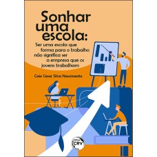 SONHAR UMA ESCOLA: SER UMA ESCOLA QUE FORMA PARA O TRABALHO NÃO SIGNIFICA SER A EMPRESA QUE OS JOVENS TRABALHAM