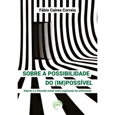 SOBRE A POSSIBILIDADE DO (IM)POSSÍVELADORNO E A FILOSOFIA MORAL COMO EXPRESSÃO DO SOFRIMENTO