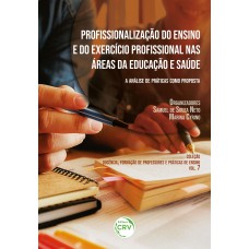 PROFISSIONALIZAÇÃO DO ENSINO E EXERCÍCIO PROFISSIONAL NAS ÁREAS DA EDUCAÇÃO E SAÚDE: A ANÁLISE DE PRÁTICAS COMO PROPOSTA COLEÇÃO DOCÊNCIA, FORMAÇÃO DE PROFESSORES E PRÁTICAS DE ENSINO - VOLUME 7