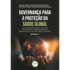 GOVERNANÇA PARA A PROTEÇÃO DA SAÚDE GLOBAL: UMA ABORDAGEM SEGUNDO A ATUAÇÃO DA GOVERNANÇA AMBIENTAL GLOBAL NO REGIME INTERNACIONAL DE MUDANÇAS CLIMÁTICAS - VOLUME II