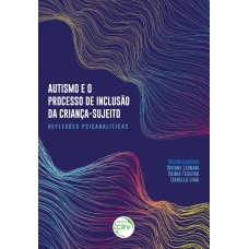 AUTISMO E O PROCESSO DE INCLUSÃO DA CRIANÇA-SUJEITOREFLEXÕES PSICANALÍTICAS