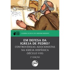 EM DEFESA DA IGREJA DE PEDRO: CONTROVÉRSIAS ADOCIONISTAS NA IGREJA HISPÂNICA (SÉCULO VIII)I PRÊMIO PPGH-UFAL DE DISSERTAÇÕES - COLEÇÃO FELICIANA2ª EDIÇÃO