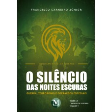 O SILÊNCIO DAS NOITES ESCURAS:GUERRA, TERRORISMO E OPERAÇÕES ESPECIAIS - COLEÇÃO: TRATADO DE GUERRA VOLUME 1 - FUNDAMENTOS DA GUERRA