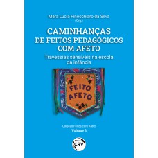 CAMINHANÇAS DE FEITOS PEDAGÓGICOS COM AFETO: TRAVESSIAS SENSÍVEIS NA ESCOLA DA INFÂNCIA VOLUME 3