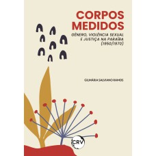 CORPOS MEDIDOS: GÊNERO, VIOLÊNCIA SEXUAL E JUSTIÇA NA PARAÍBA (1950/1970)