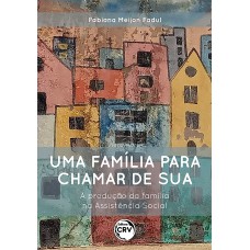 UMA FAMÍLIA PARA CHAMAR DE SUA: A PRODUÇÃO DA FAMÍLIA NA ASSISTÊNCIA SOCIAL