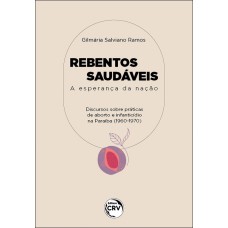 REBENTOS SAUDÁVEIS: A ESPERANÇA DA NAÇÃO DISCURSOS ACERCA DE PRÁTICAS DE ABORTOS E DE INFANTICÍDIOS NA PARAÍBA (1960/1970)