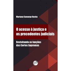 O ACESSO À JUSTIÇA E OS PRECEDENTES JUDICIAIS REVISITANDO AS FUNÇÕES DAS CORTES SUPREMAS