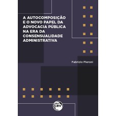 AUTOCOMPOSIÇÃO E O NOVO PAPEL DA ADVOCACIA PÚBLICA NA ERA DA CONSENSUALIDADE ADMINISTRATIVA