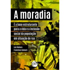 A MORADIA É A BASE ESTRUTURANTE PARA A VIDA E A INCLUSÃO SOCIAL DA POPULAÇÃO EM SITUAÇÃO DE RUA