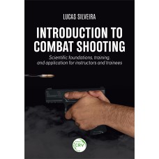 INTRODUCTION TO COMBAT SHOOTING: SCIENTIFIC FOUNDATIONS, TRAINING, AND APPLICATION FOR INSTRUCTORS AND TRAINEES